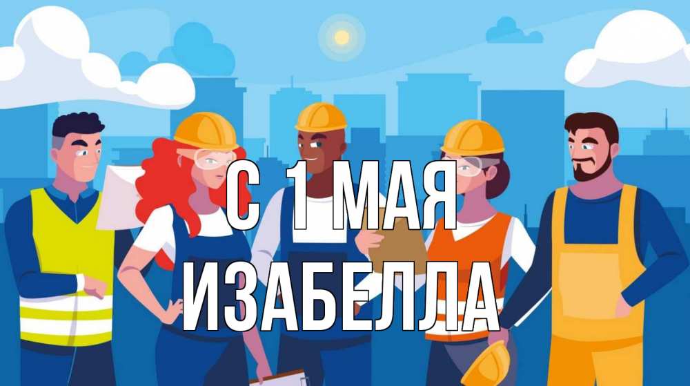 Открытка на каждый день с именем, Изабелла С 1 мая С 1 мая Прикольная открытка с пожеланием онлайн скачать бесплатно 