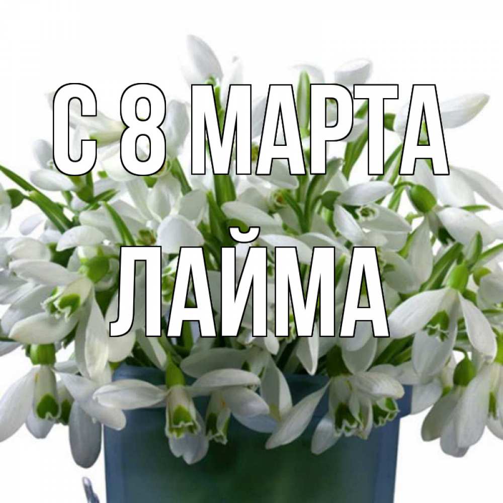 Открытка на каждый день с именем, Лайма С 8 марта цветы к международному женскому дню Прикольная открытка с пожеланием онлайн скачать бесплатно 