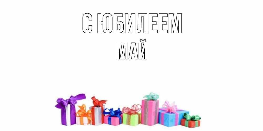 Открытка на каждый день с именем, Май С юбилеем Коробка, Прикольная открытка с пожеланием онлайн скачать бесплатно 