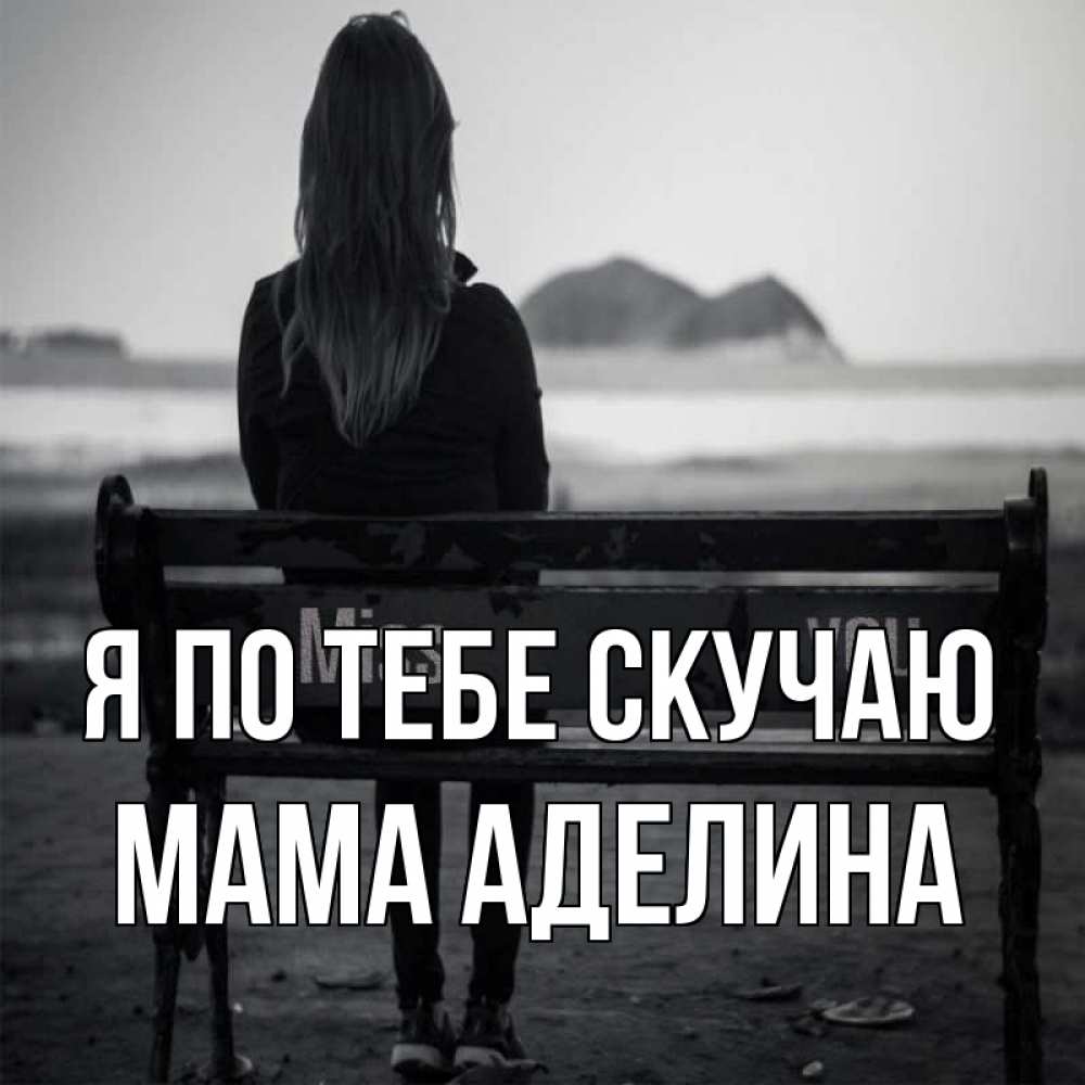 Открытка на каждый день с именем, Мама-Аделина Я по тебе скучаю девушка одна Прикольная открытка с пожеланием онлайн скачать бесплатно 