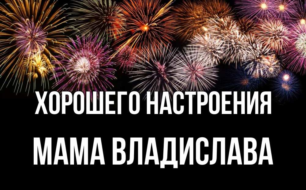 Открытка на каждый день с именем, Мама-Владислава Хорошего настроения Фейрверг 1 Прикольная открытка с пожеланием онлайн скачать бесплатно 