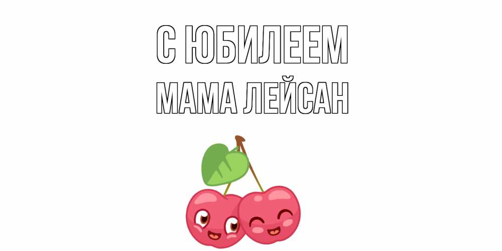 Открытка на каждый день с именем, Мама-Лейсан С юбилеем вишенки Прикольная открытка с пожеланием онлайн скачать бесплатно 