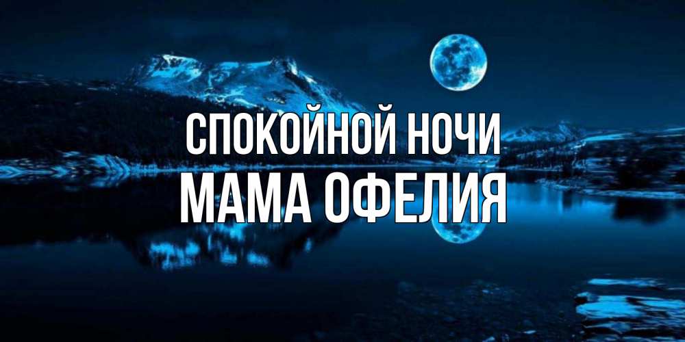 Открытка на каждый день с именем, Мама-Офелия Спокойной ночи луна, озеро, горы Прикольная открытка с пожеланием онлайн скачать бесплатно 