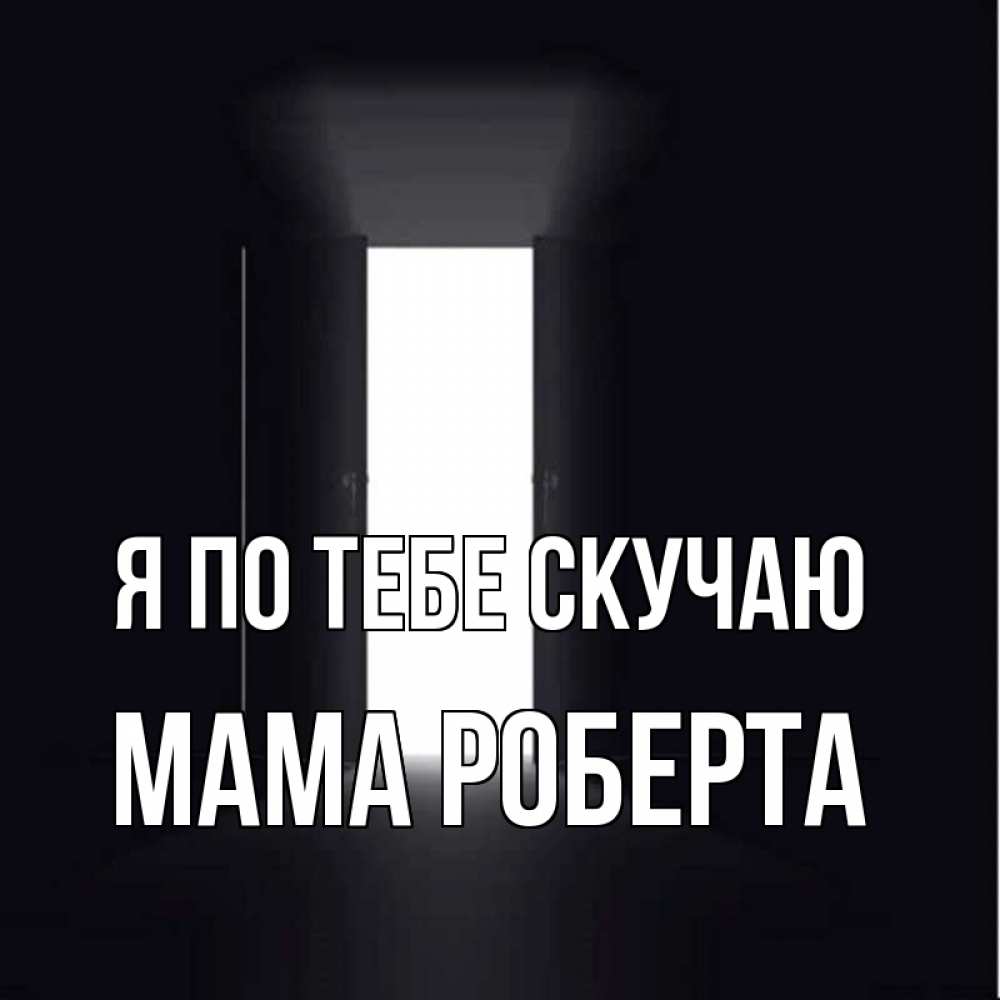 Открытка на каждый день с именем, Мама-Роберта Я по тебе скучаю дверь и свет Прикольная открытка с пожеланием онлайн скачать бесплатно 