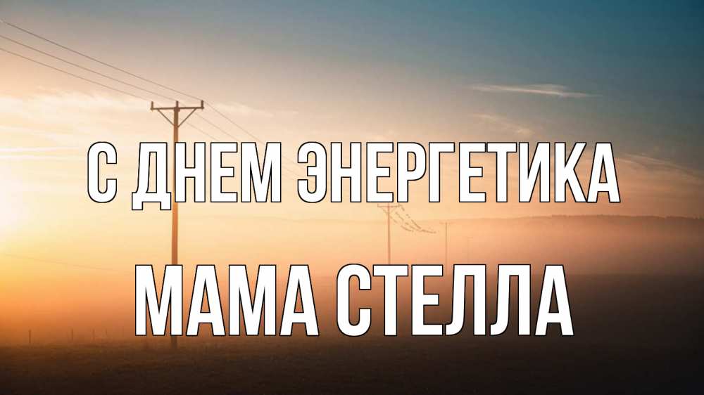 Открытка на каждый день с именем, Мама-Стелла С днем энергетика дымка столбы провода Прикольная открытка с пожеланием онлайн скачать бесплатно 