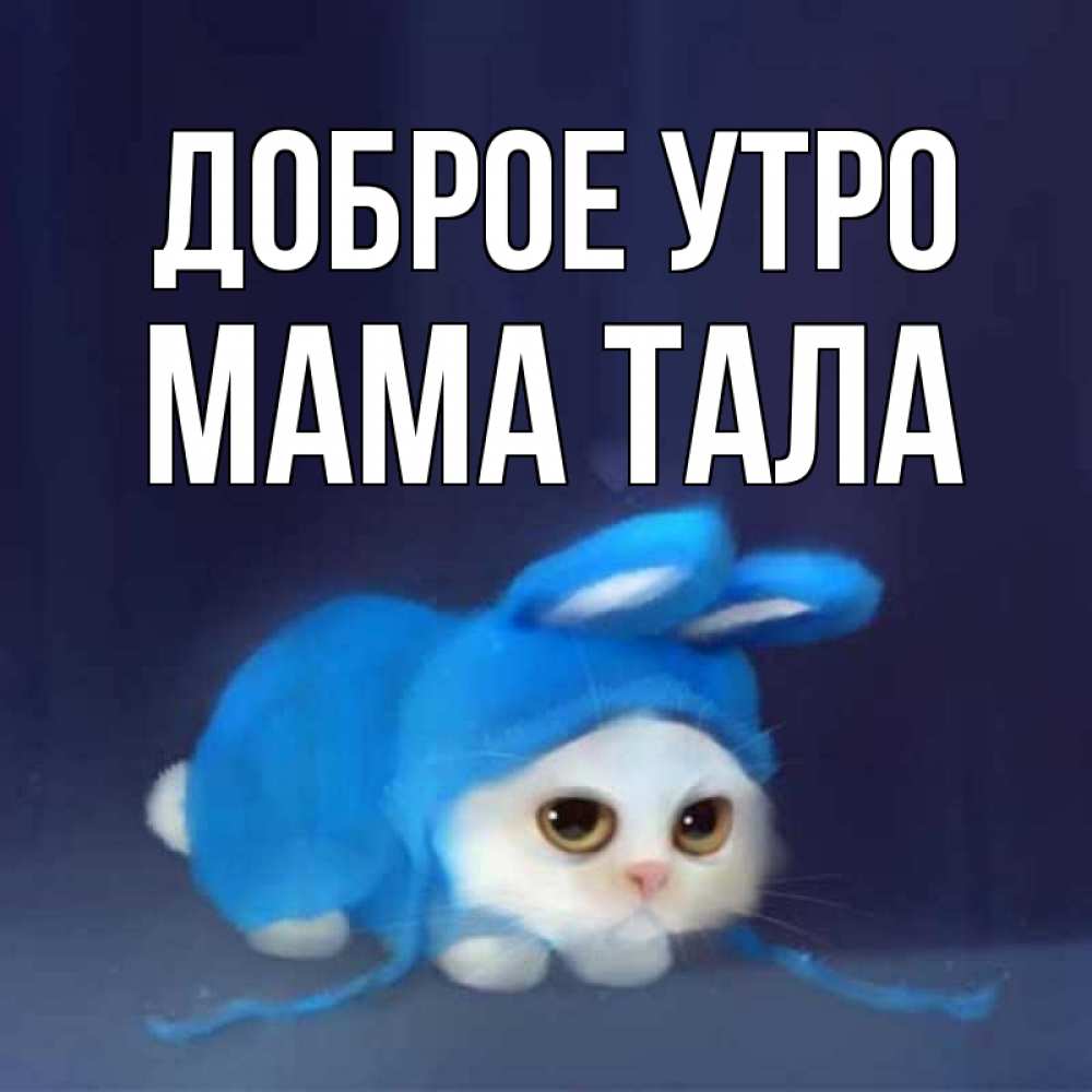 Открытка на каждый день с именем, Мама-Тала Доброе утро открытки красивые скачать бесплатно Прикольная открытка с пожеланием онлайн скачать бесплатно 
