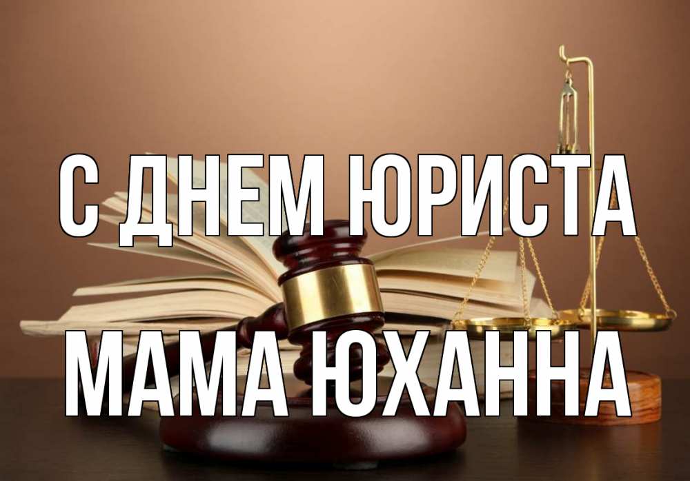 Открытка на каждый день с именем, Мама-Юханна С днем юриста с днем юриста Прикольная открытка с пожеланием онлайн скачать бесплатно 