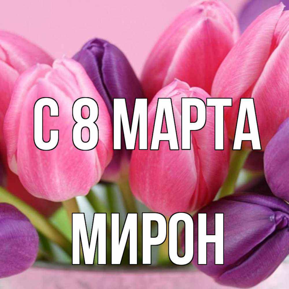 Открытка на каждый день с именем, Мирон С 8 марта маме 1 Прикольная открытка с пожеланием онлайн скачать бесплатно 