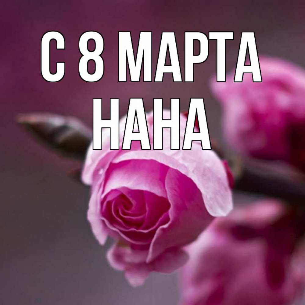Открытка на каждый день с именем, Нана С 8 МАРТА весна Прикольная открытка с пожеланием онлайн скачать бесплатно 