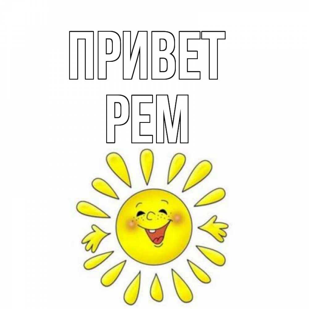 Открытка на каждый день с именем, Рем Привет солнце Прикольная открытка с пожеланием онлайн скачать бесплатно 