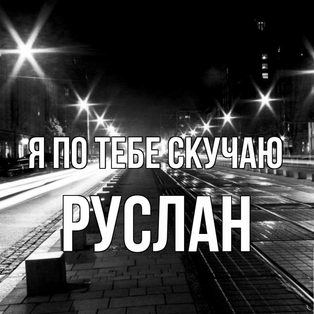 Открытка на каждый день с именем, Руслан Я по тебе скучаю проспект Прикольная открытка с пожеланием онлайн скачать бесплатно 