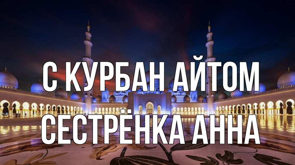 Открытка на каждый день с именем, Сестрёнка-Анна С курбан айтом мечеть Прикольная открытка с пожеланием онлайн скачать бесплатно 