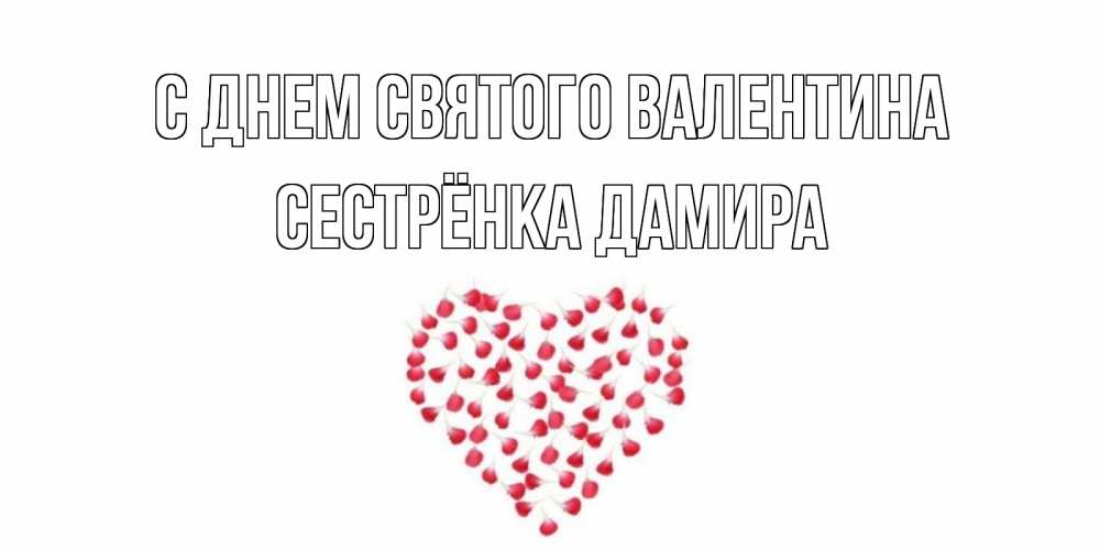 Открытка на каждый день с именем, Сестрёнка-Дамира С днем Святого Валентина сердечко для любимой Прикольная открытка с пожеланием онлайн скачать бесплатно 