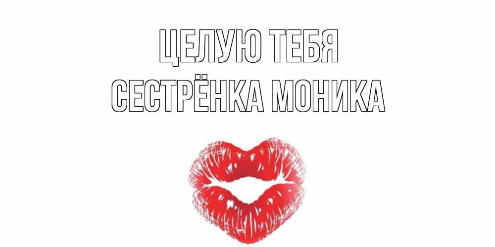 Открытка на каждый день с именем, Сестрёнка-Моника Целую тебя поцелуй Прикольная открытка с пожеланием онлайн скачать бесплатно 