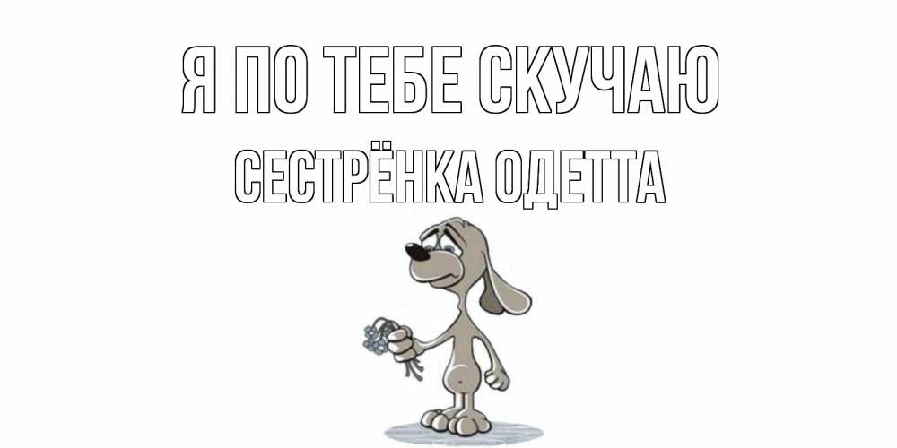 Открытка на каждый день с именем, Сестрёнка-Одетта Я по тебе скучаю я по тебе скучаю с песиком Прикольная открытка с пожеланием онлайн скачать бесплатно 