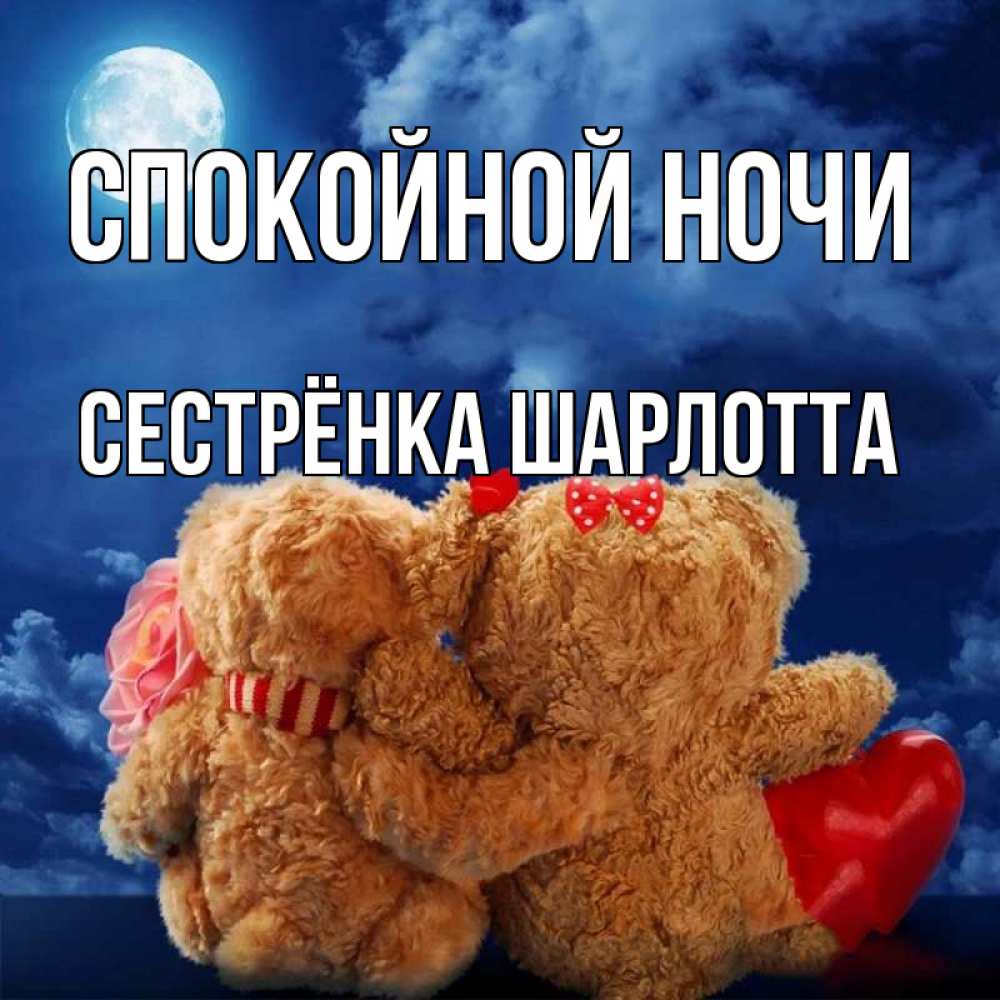 Открытка на каждый день с именем, Сестрёнка-Шарлотта Спокойной ночи плюшевые Прикольная открытка с пожеланием онлайн скачать бесплатно 