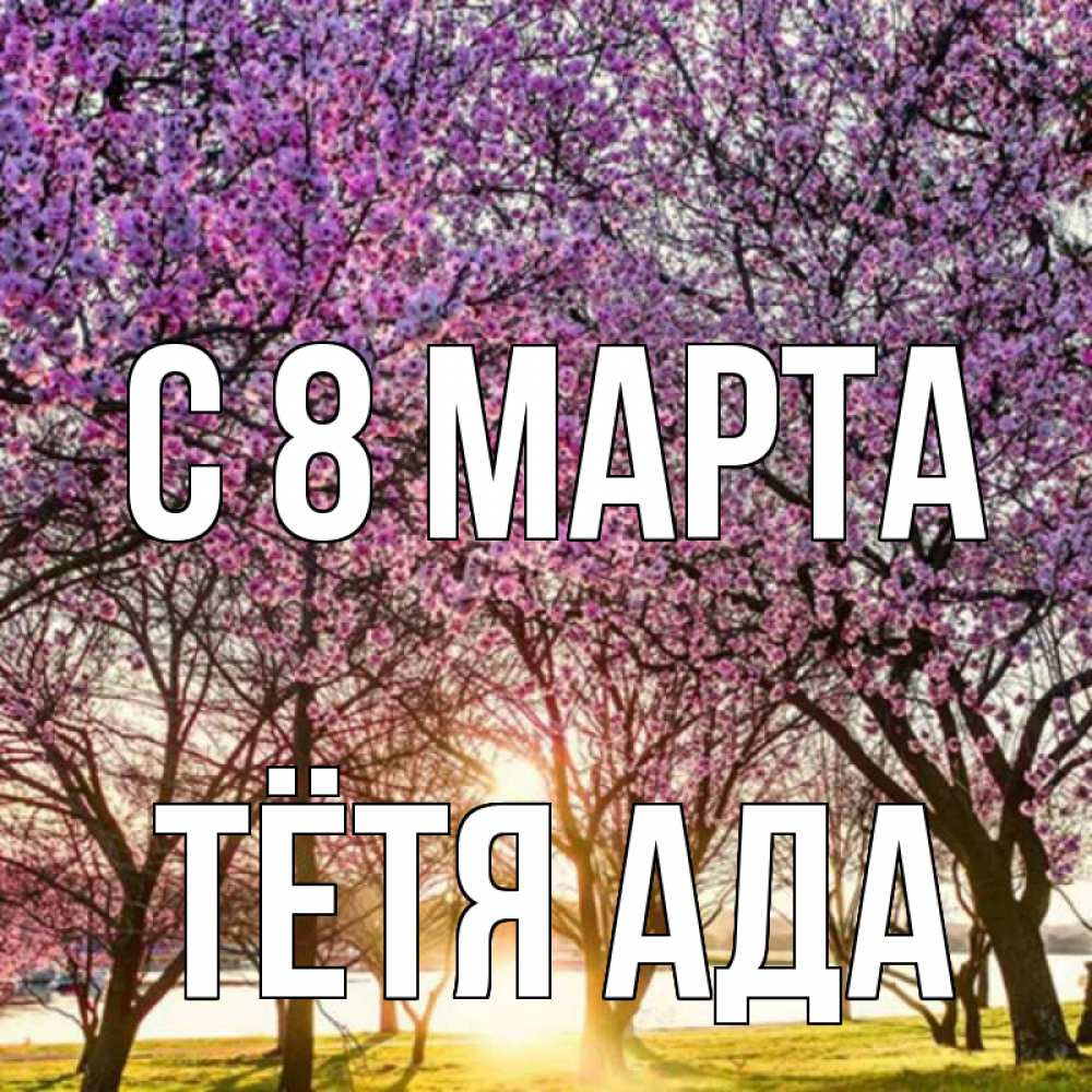 Открытка на каждый день с именем, Тётя-Ада С 8 МАРТА международный женский день Прикольная открытка с пожеланием онлайн скачать бесплатно 