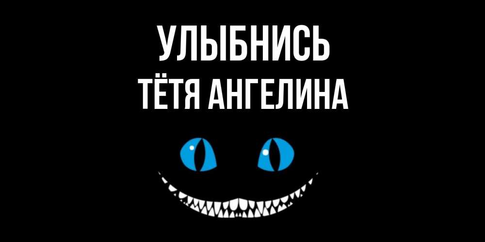 Открытка на каждый день с именем, Тётя-Ангелина Улыбнись кот улыбается Прикольная открытка с пожеланием онлайн скачать бесплатно 