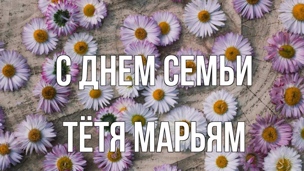 Открытка на каждый день с именем, Тётя-Марьям С днем семьи с днем семьи Прикольная открытка с пожеланием онлайн скачать бесплатно 