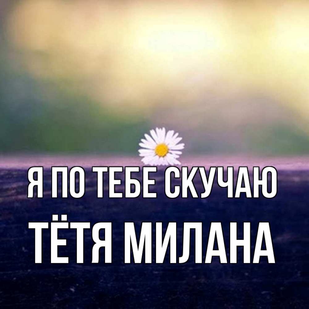 Открытка на каждый день с именем, Тётя-Милана Я по тебе скучаю приходи в гости Прикольная открытка с пожеланием онлайн скачать бесплатно 