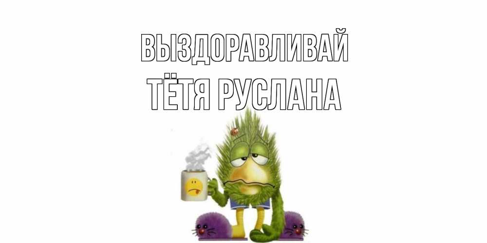 Открытка на каждый день с именем, Тётя-Руслана Выздоравливай выздоравливайте быстрее Прикольная открытка с пожеланием онлайн скачать бесплатно 