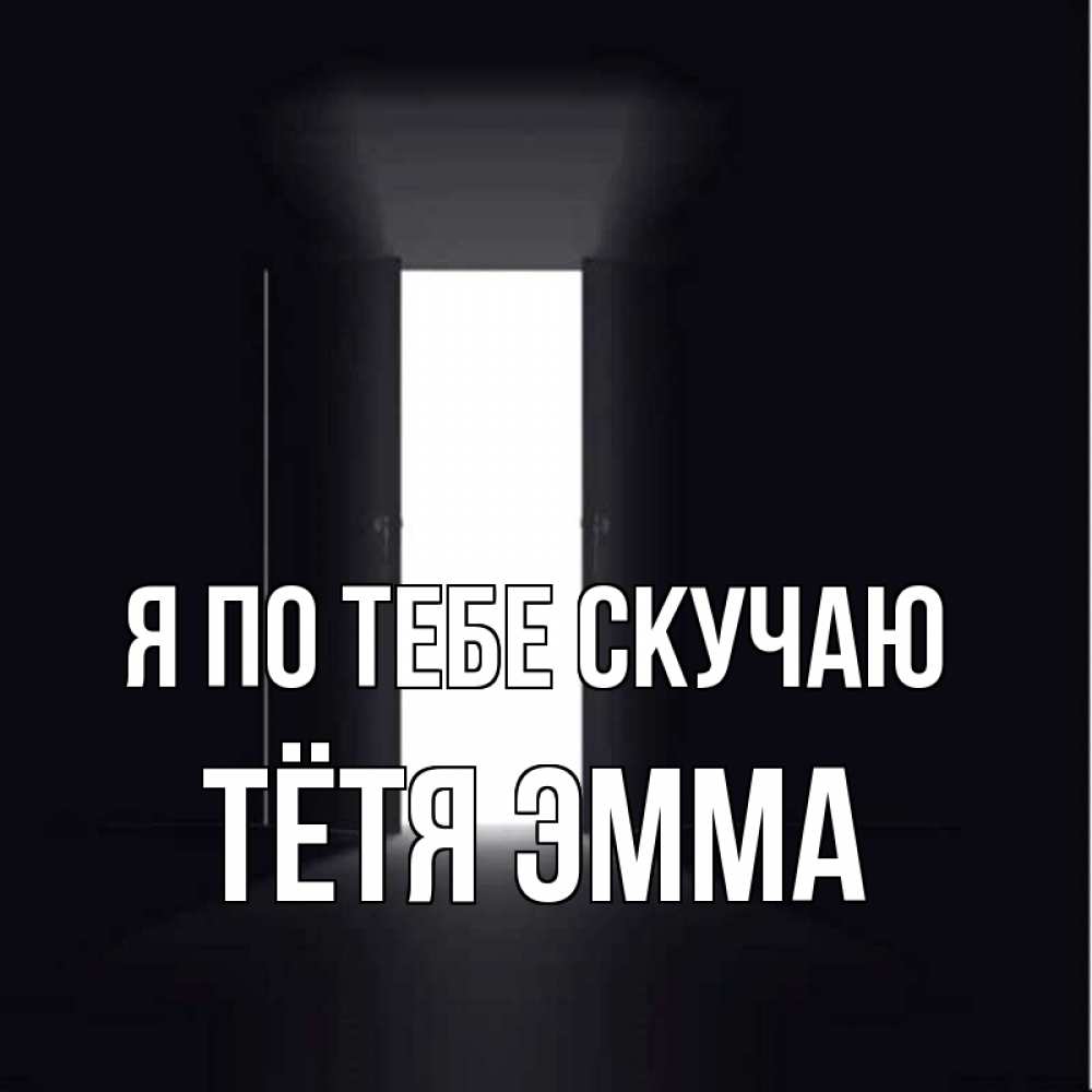 Открытка на каждый день с именем, Тётя-Эмма Я по тебе скучаю дверь и свет Прикольная открытка с пожеланием онлайн скачать бесплатно 