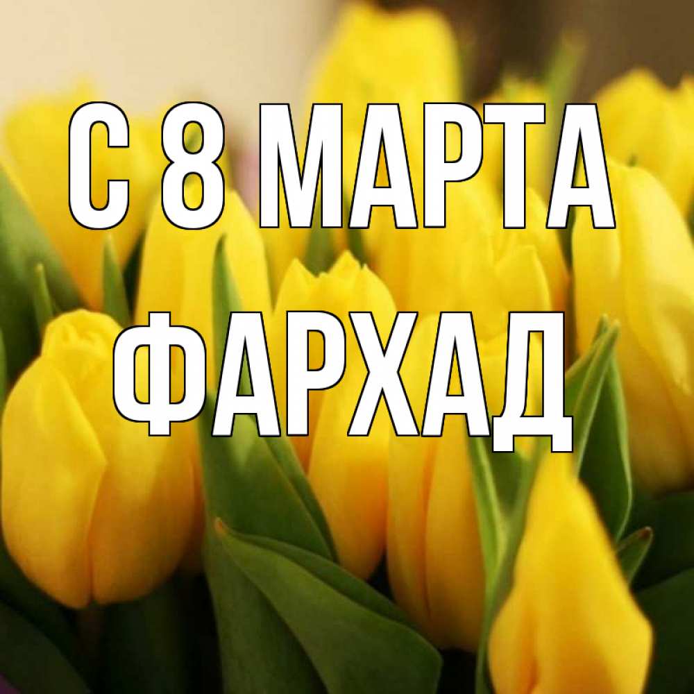 Открытка на каждый день с именем, Фархад С 8 МАРТА цветы Прикольная открытка с пожеланием онлайн скачать бесплатно 