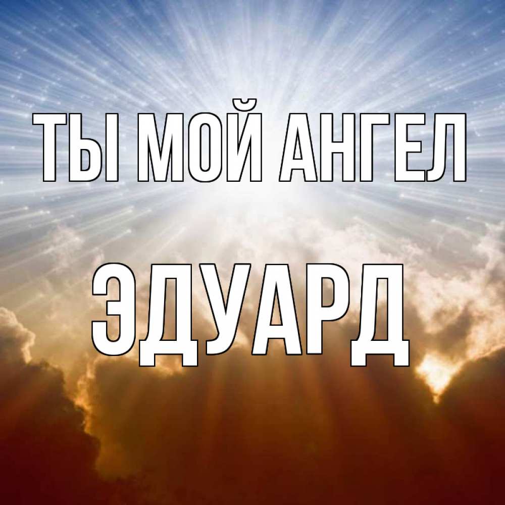 Открытка на каждый день с именем, Эдуард Ты мой ангел ангельский свет на небе Прикольная открытка с пожеланием онлайн скачать бесплатно 