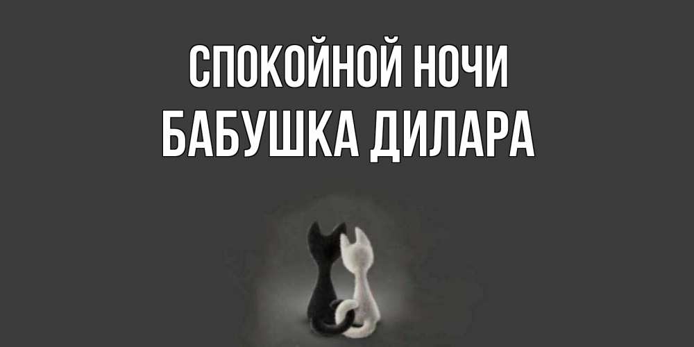 Открытка на каждый день с именем, Бабушка-Дилара Спокойной ночи коты Прикольная открытка с пожеланием онлайн скачать бесплатно 