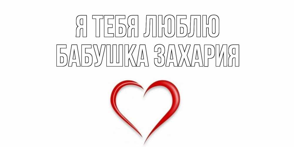 Открытка на каждый день с именем, Бабушка-Захария Я тебя люблю сердце Прикольная открытка с пожеланием онлайн скачать бесплатно 