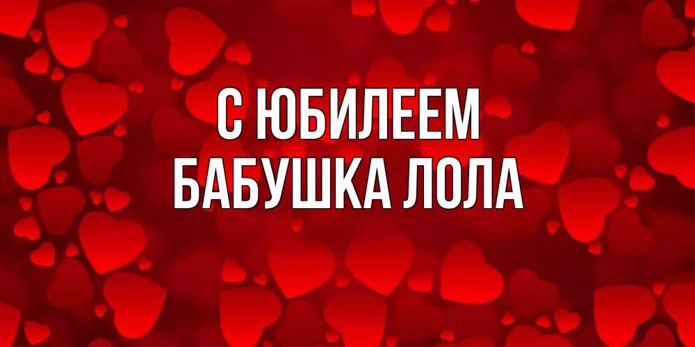 Открытка на каждый день с именем, Бабушка-Лола С юбилеем прекрасные сердечки на открытке с красным фоном Прикольная открытка с пожеланием онлайн скачать бесплатно 
