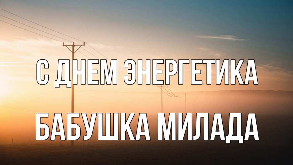 Открытка на каждый день с именем, Бабушка-Милада С днем энергетика дымка столбы провода Прикольная открытка с пожеланием онлайн скачать бесплатно 