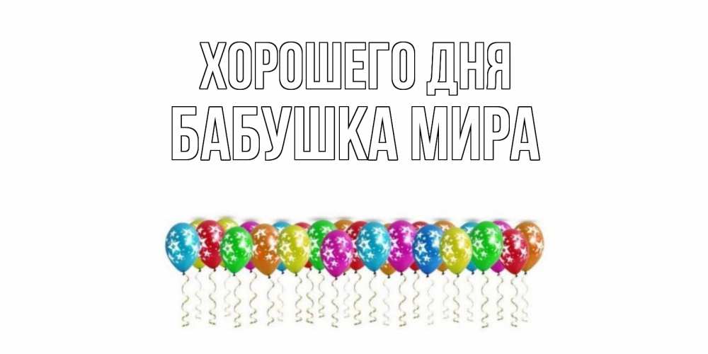 Открытка на каждый день с именем, Бабушка-Мира Хорошего дня прекрасного дня Прикольная открытка с пожеланием онлайн скачать бесплатно 