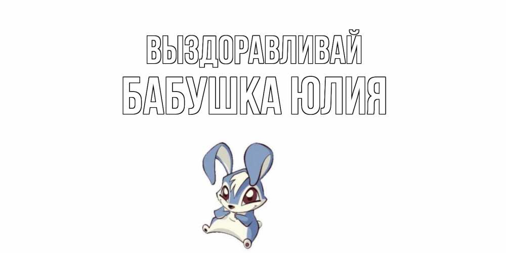 Открытка на каждый день с именем, Бабушка-Юлия Выздоравливай серый заяц на открытке про выздоравление Прикольная открытка с пожеланием онлайн скачать бесплатно 
