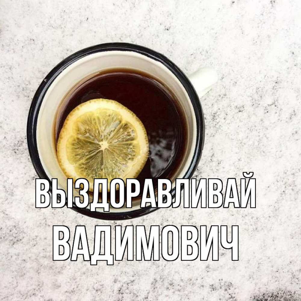 Открытка на каждый день с именем, Вадимович Выздоравливай на мраморном столе Прикольная открытка с пожеланием онлайн скачать бесплатно 