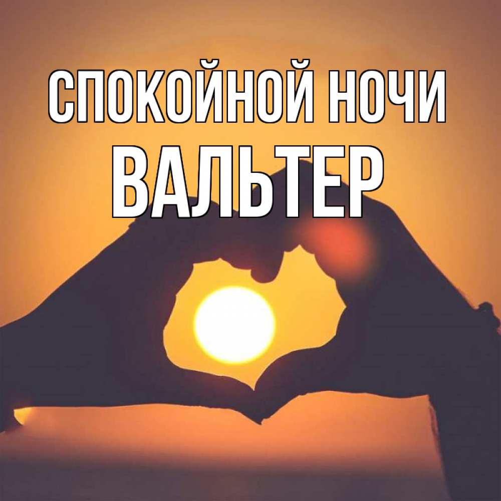 Открытка на каждый день с именем, Вальтер Спокойной ночи садится солнце Прикольная открытка с пожеланием онлайн скачать бесплатно 