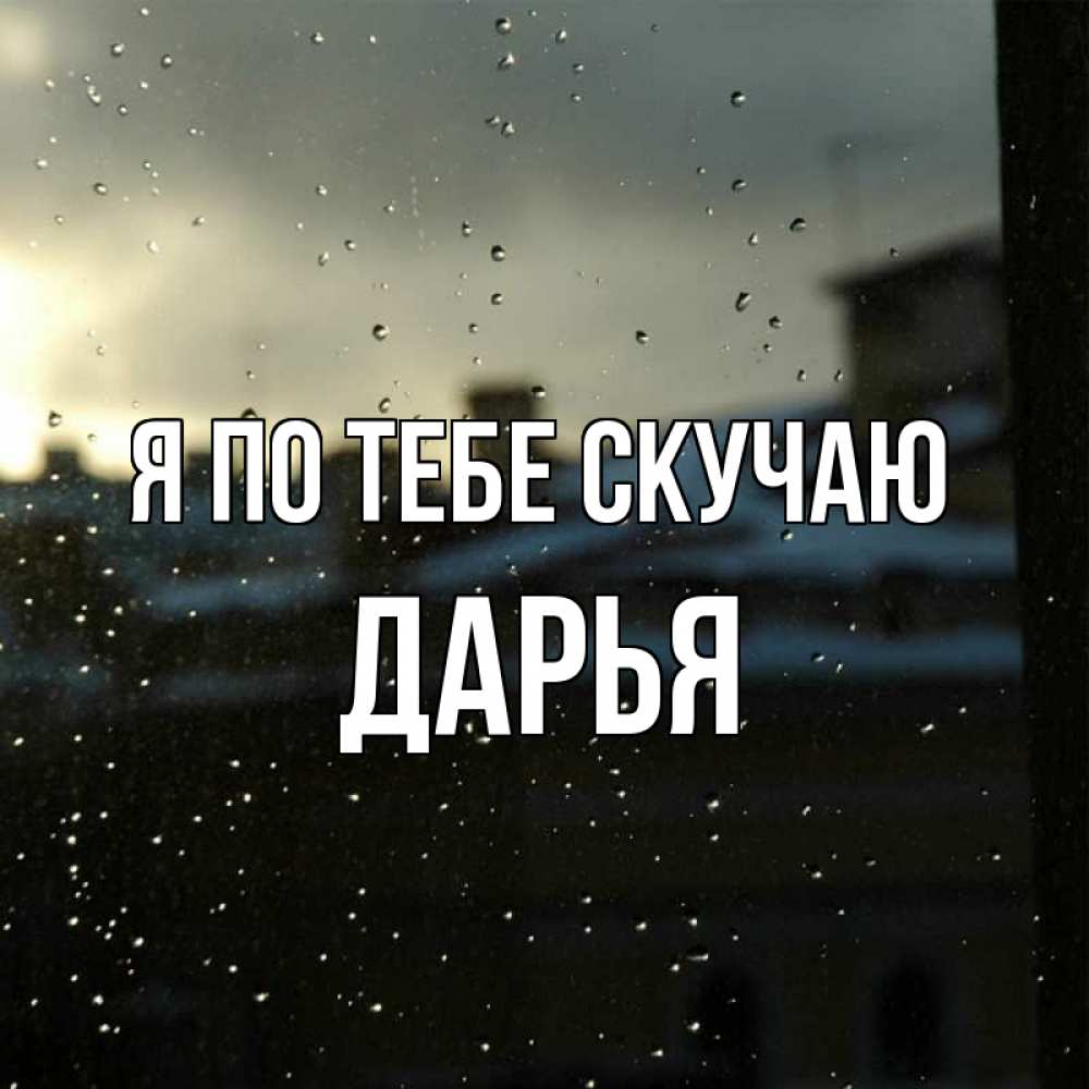 Открытка на каждый день с именем, Дарья Я по тебе скучаю капли на стекле Прикольная открытка с пожеланием онлайн скачать бесплатно 