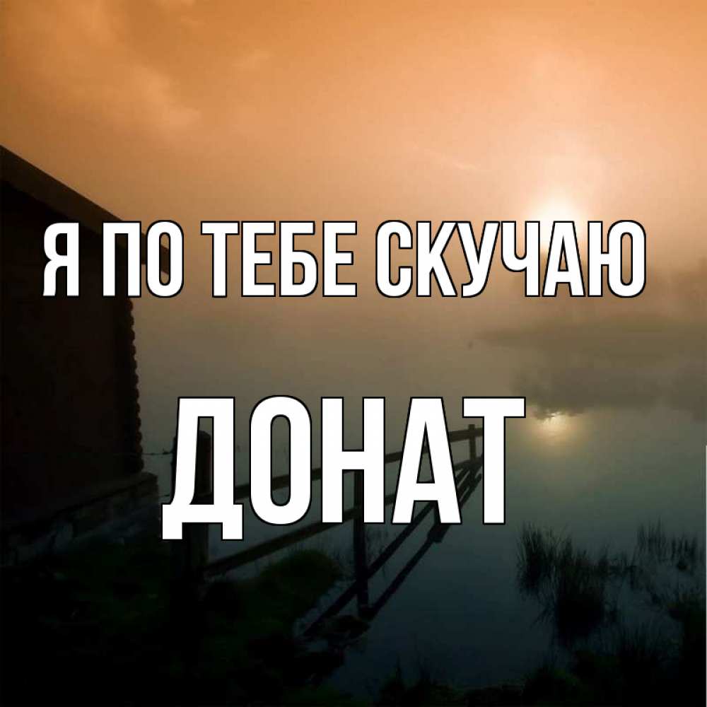 Открытка на каждый день с именем, Донат Я по тебе скучаю приходи ко мне на чай Прикольная открытка с пожеланием онлайн скачать бесплатно 