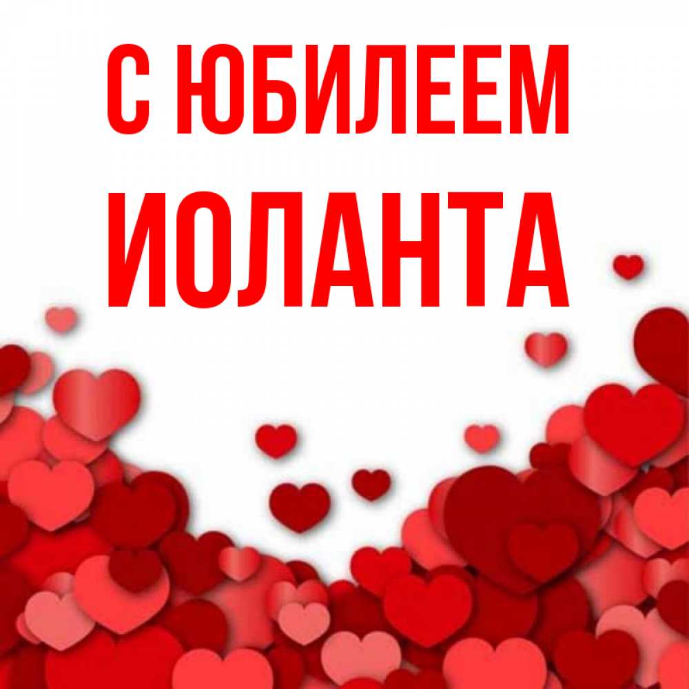 Открытка на каждый день с именем, Иоланта С юбилеем много красных сердечек о любви Прикольная открытка с пожеланием онлайн скачать бесплатно 