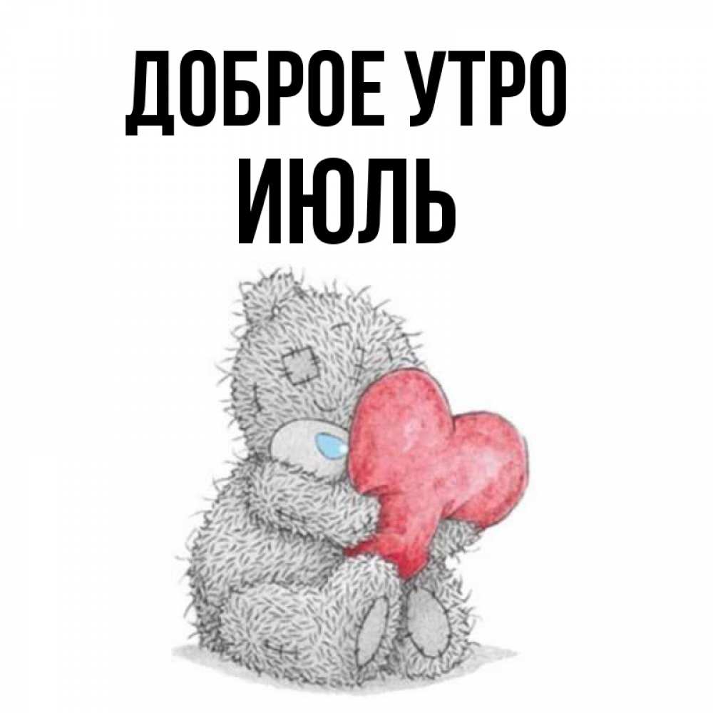 Открытка на каждый день с именем, Июль Доброе утро плюшевые игрушки Прикольная открытка с пожеланием онлайн скачать бесплатно 
