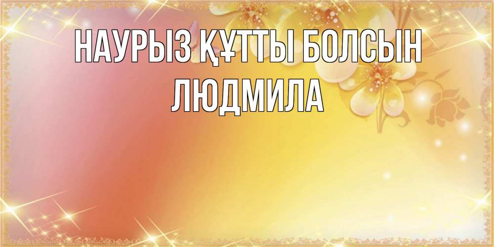 Открытка на каждый день с именем, Людмила Наурыз құтты болсын бесплатные открытки на международный женский день Прикольная открытка с пожеланием онлайн скачать бесплатно 