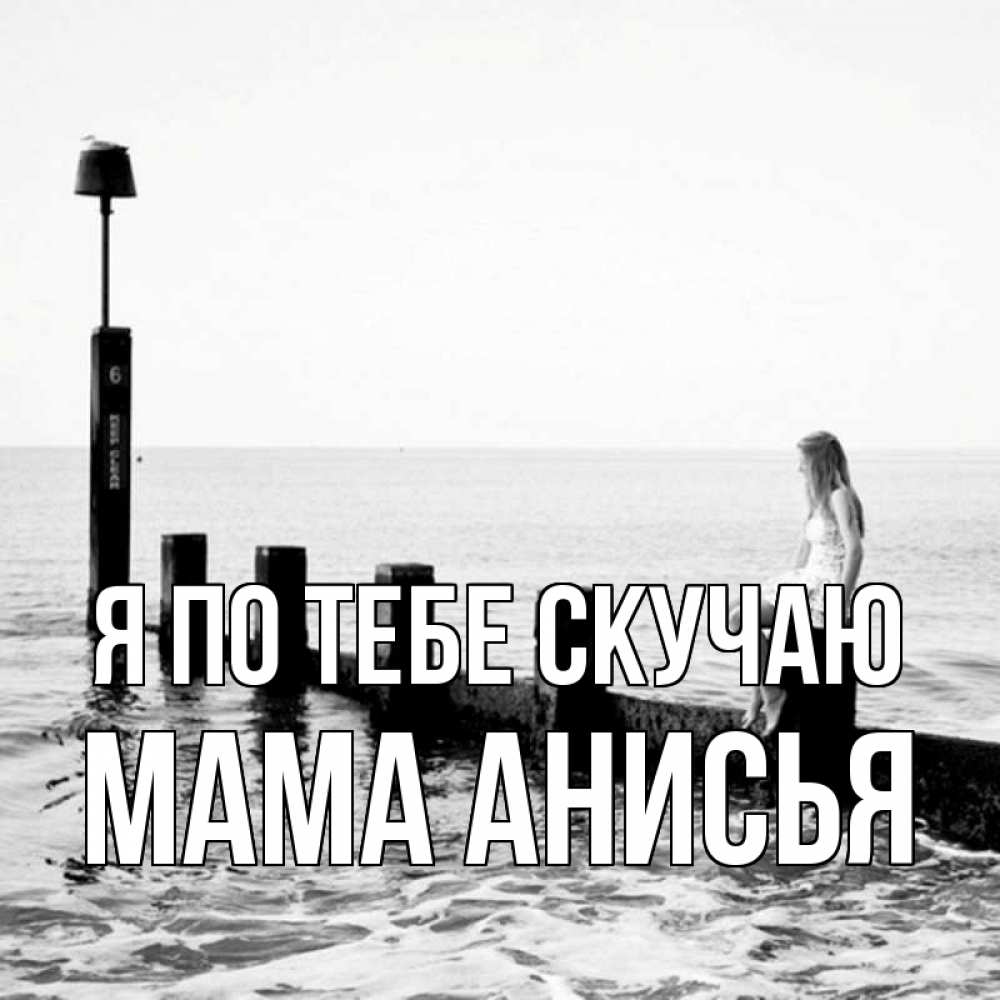 Открытка на каждый день с именем, Мама-Анисья Я по тебе скучаю вода Прикольная открытка с пожеланием онлайн скачать бесплатно 