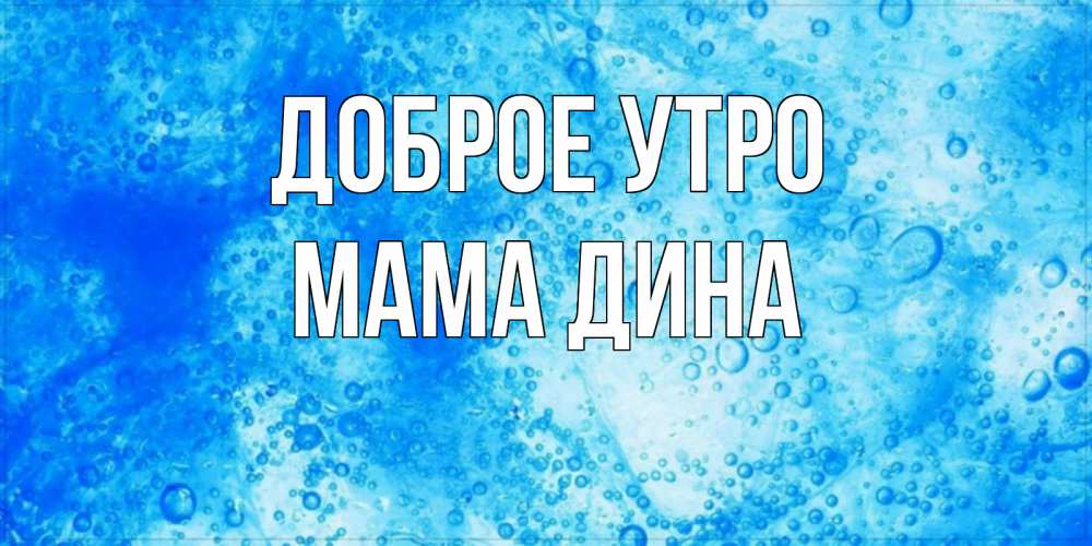 Открытка на каждый день с именем, Мама-Дина Доброе утро хорошее утро под водой Прикольная открытка с пожеланием онлайн скачать бесплатно 