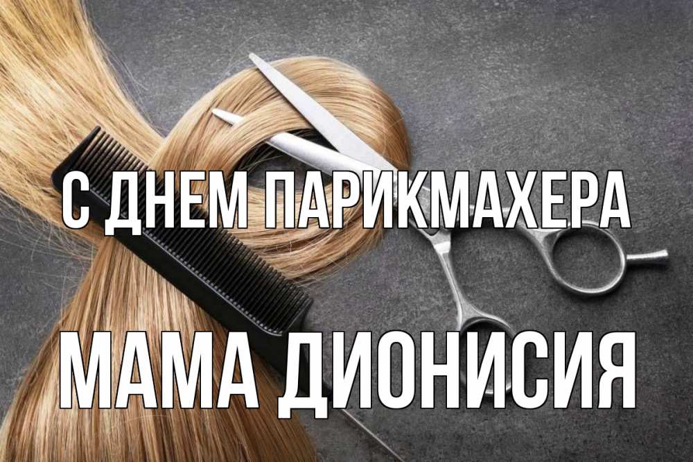 Открытка на каждый день с именем, Мама-Дионисия С днем парикмахера волосы Прикольная открытка с пожеланием онлайн скачать бесплатно 