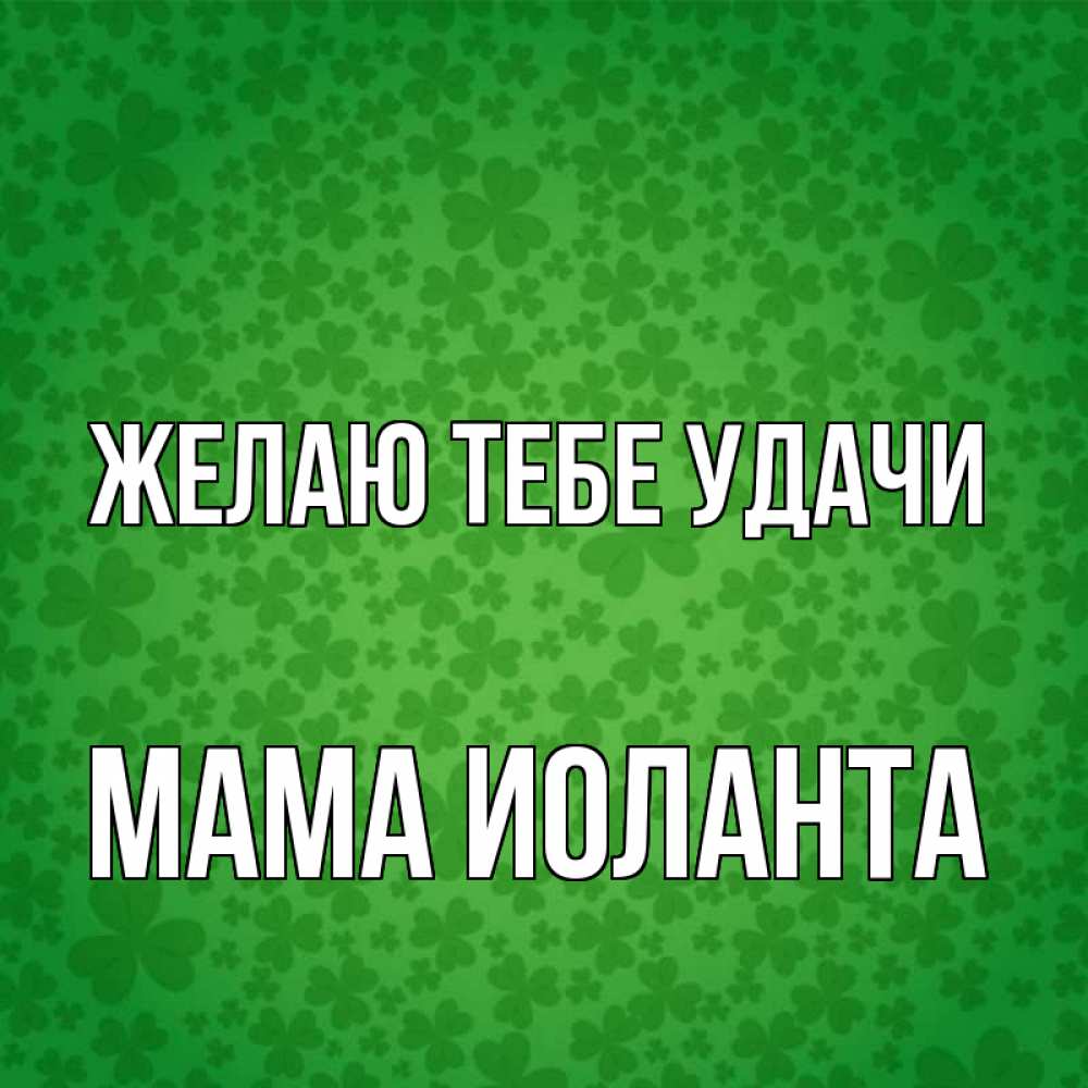 Открытка на каждый день с именем, Мама-Иоланта Желаю тебе удачи много листочков на удачу Прикольная открытка с пожеланием онлайн скачать бесплатно 