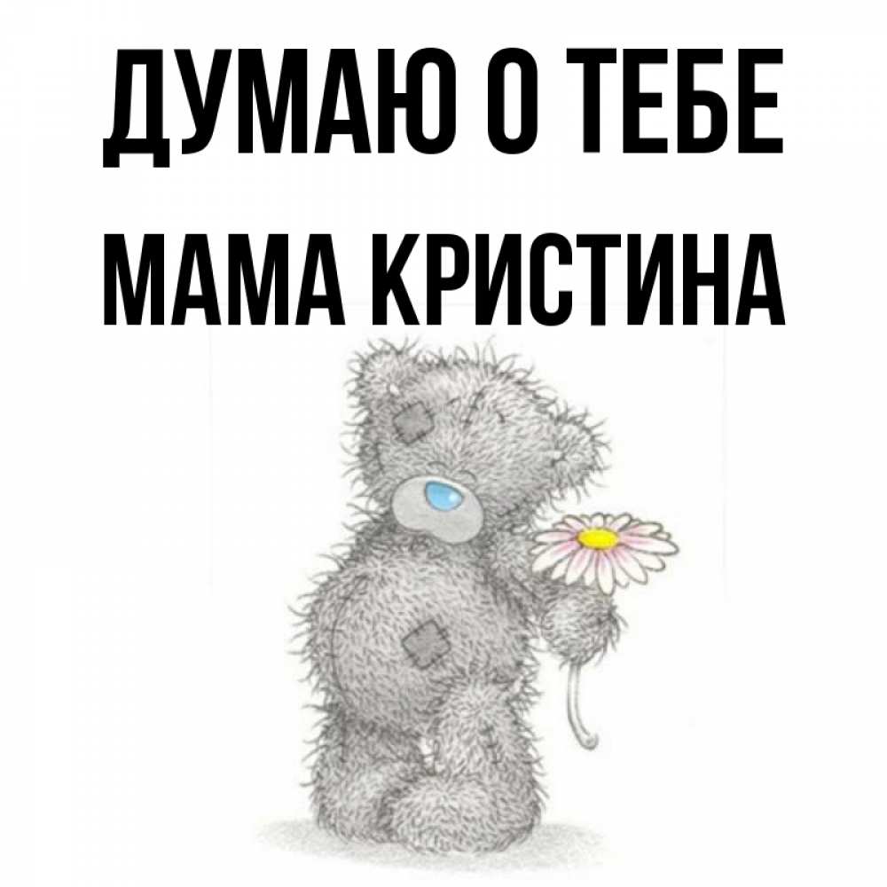 Открытка на каждый день с именем, Мама-Кристина Думаю о тебе мысли только о тебе Прикольная открытка с пожеланием онлайн скачать бесплатно 