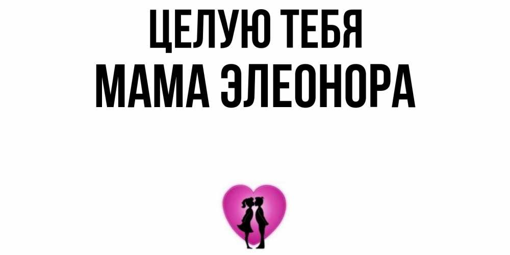 Открытка на каждый день с именем, Мама-Элеонора Целую тебя поцелуй Прикольная открытка с пожеланием онлайн скачать бесплатно 
