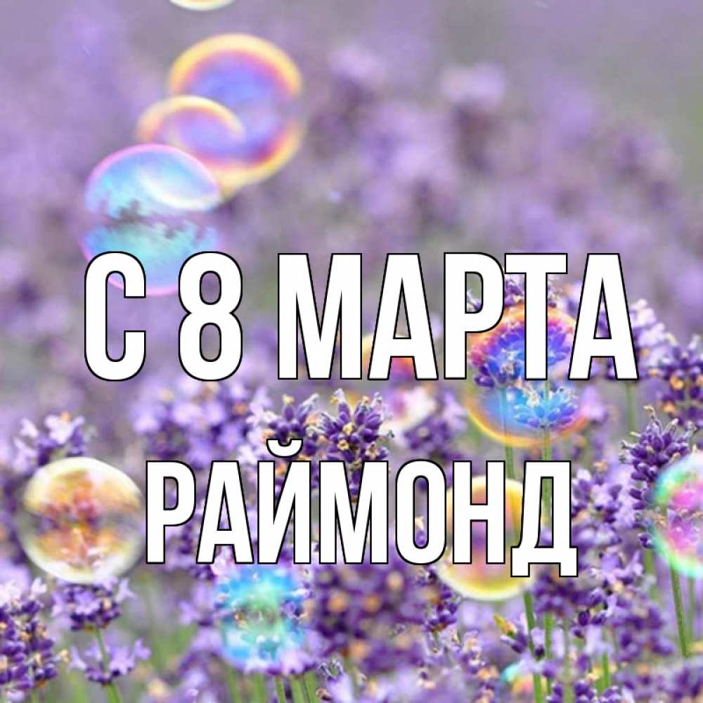 Открытка на каждый день с именем, Раймонд С 8 марта цветы Прикольная открытка с пожеланием онлайн скачать бесплатно 