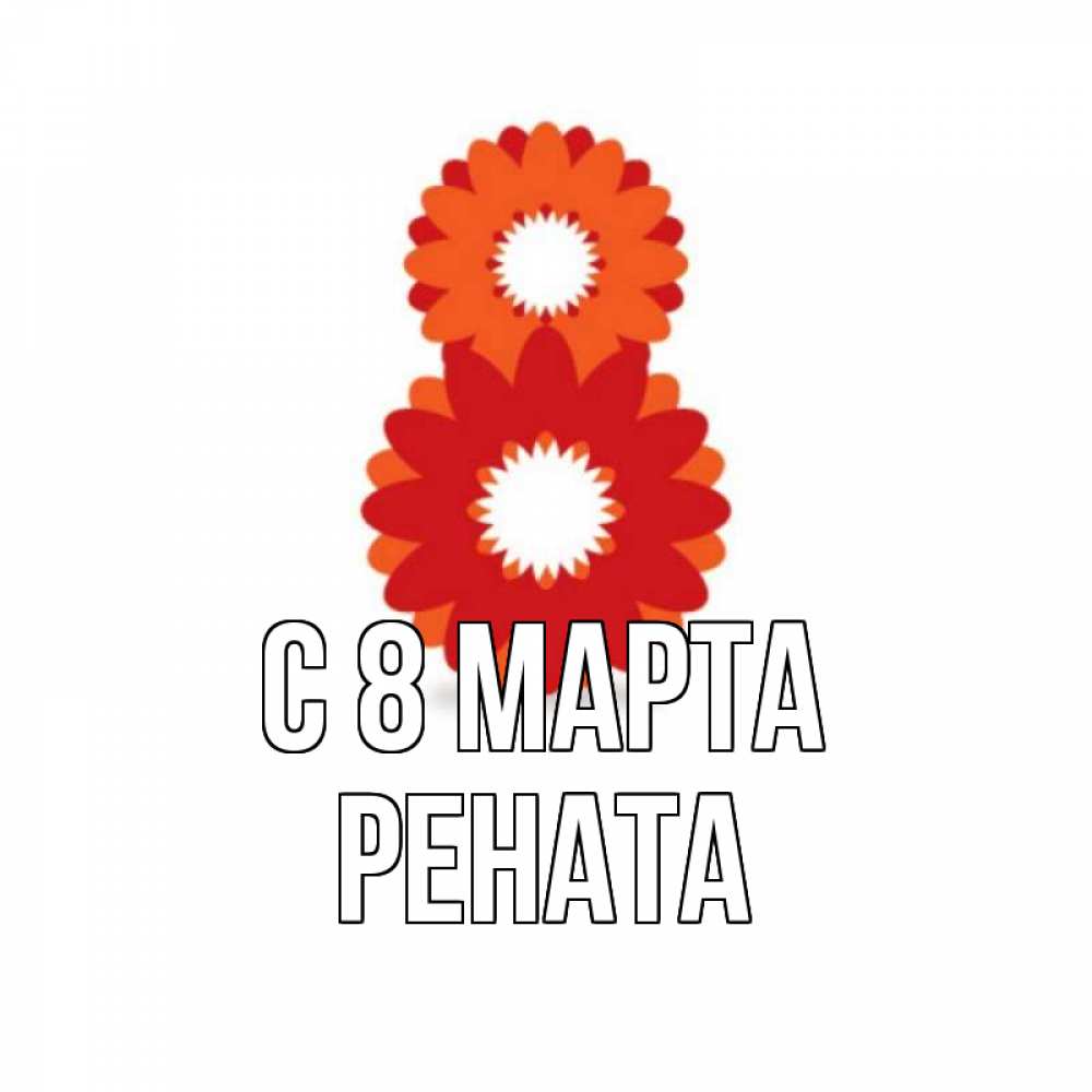 Открытка на каждый день с именем, Рената С 8 марта восьмерка из лепестков Прикольная открытка с пожеланием онлайн скачать бесплатно 