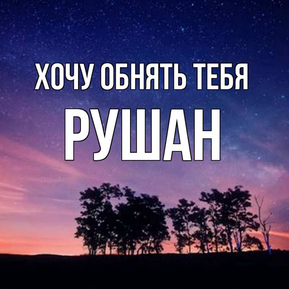 Открытка на каждый день с именем, Рушан Хочу обнять тебя силуэты деревьев Прикольная открытка с пожеланием онлайн скачать бесплатно 